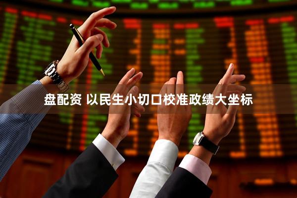 盘配资 以民生小切口校准政绩大坐标