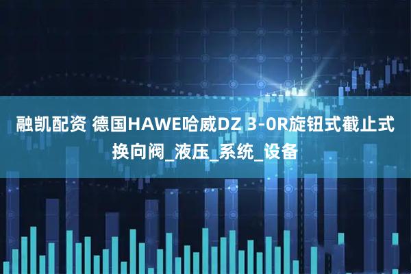 融凯配资 德国HAWE哈威DZ 3-0R旋钮式截止式换向阀_液压_系统_设备