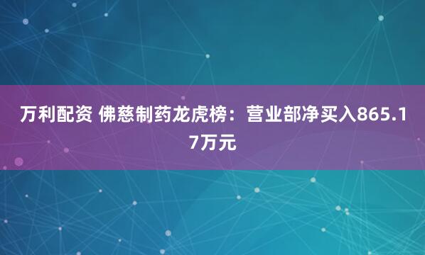 万利配资 佛慈制药龙虎榜：营业部净买入865.17万元