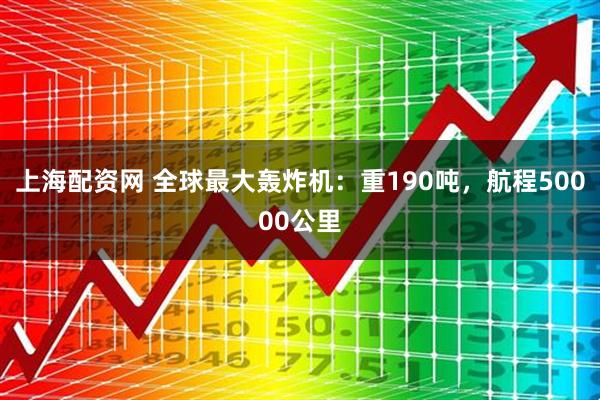 上海配资网 全球最大轰炸机:重190吨,航程50000公里