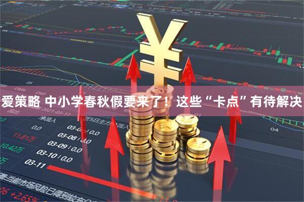 爱策略 中小学春秋假要来了!这些“卡点”有待解决