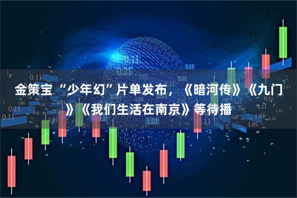 金策宝 “少年幻”片单发布,《暗河传》《九门》《我们生活在南京》等待播